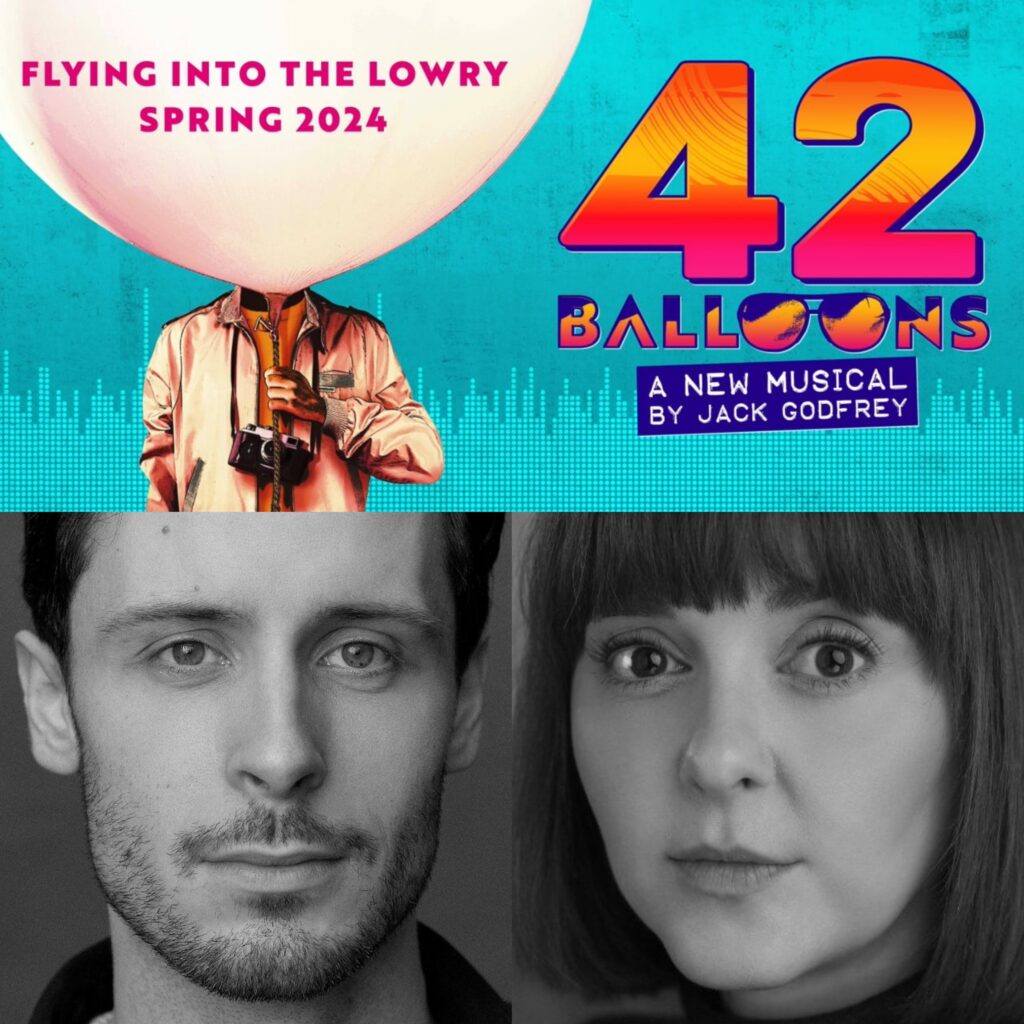 42 BALLOONS – A NEW MUSICAL BY JACK GODFREY – FULL PRODUCTION ANNOUNCED FOR THE LOWRY – SPRING 2024 – STARRING CHARLIE MCCULLAGH & EVELYN HOSKINS