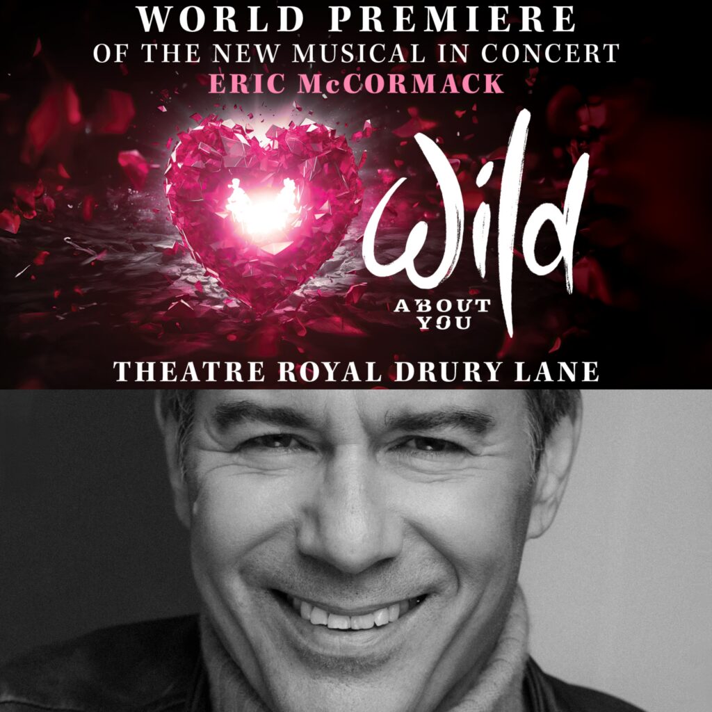 WILD ABOUT YOU – A NEW MUSICAL – WORLD PREMIERE ANNOUNCED – THEATRE ROYAL DRURY LANE – STARRING ERIC MCCORMACK