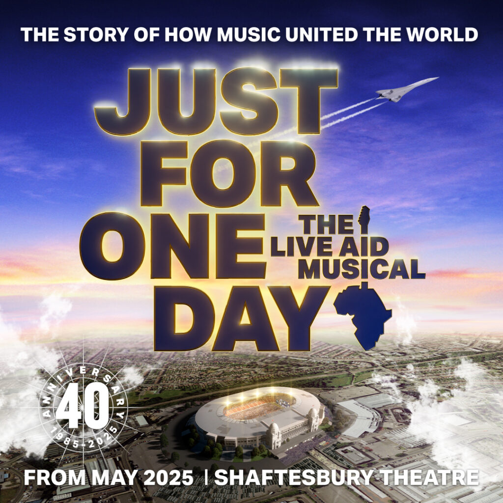 JUST FOR ONE DAY – THE LIVE AID MUSICAL – WEST END TRANSFER ANNOUNCED – SHAFTSBURY THEATRE – MAY 2025